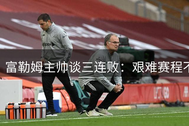 富勒姆主帅谈三连败：艰难赛程不是终点 防守漏洞亟待解决